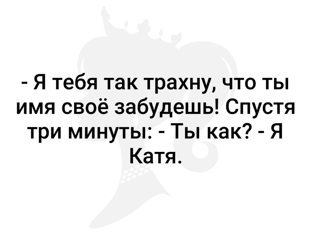 Я тебя так что имя свое забудешь